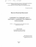 Васильев, Владимир Николаевич. Административный арест как мера административного наказания: дис. кандидат юридических наук: 12.00.14 - Административное право, финансовое право, информационное право. Саратов. 2005. 213 с.