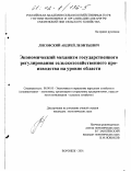 Лисовский, Андрей Леонтьевич. Экономический механизм государственного регулирования сельскохозяйственного производства на уровне области: дис. кандидат экономических наук: 08.00.05 - Экономика и управление народным хозяйством: теория управления экономическими системами; макроэкономика; экономика, организация и управление предприятиями, отраслями, комплексами; управление инновациями; региональная экономика; логистика; экономика труда. Воронеж. 2001. 160 с.