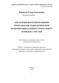 Борисова, Елена Евгеньевна. Формирование механизмов управления интегрированными программами технологической модернизации машиностроительного комплекса России: дис. доктор экономических наук: 08.00.05 - Экономика и управление народным хозяйством: теория управления экономическими системами; макроэкономика; экономика, организация и управление предприятиями, отраслями, комплексами; управление инновациями; региональная экономика; логистика; экономика труда. Москва. 2012. 342 с.
