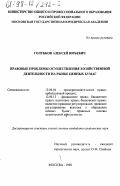 Голубков, Алексей Юрьевич. Правовые проблемы осуществления хозяйственной деятельности на рынке ценных бумаг: дис. кандидат юридических наук: 12.00.04 - Предпринимательское право; арбитражный процесс. Москва. 1998. 226 с.