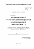 Гаджиев, Муслим Олегович. Производственная стратегия развития предприятий золотодобывающей промышленности: дис. кандидат экономических наук: 08.00.05 - Экономика и управление народным хозяйством: теория управления экономическими системами; макроэкономика; экономика, организация и управление предприятиями, отраслями, комплексами; управление инновациями; региональная экономика; логистика; экономика труда. Москва. 2012. 168 с.