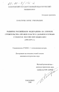 Хачатурян, Борис Григорьевич. Развитие российского федерализма: На примере строительства органов власти в дальневосточных субъектах Российской Федерации, 1990-1997 гг.: дис. кандидат исторических наук: 07.00.02 - Отечественная история. Хабаровск. 2000. 282 с.