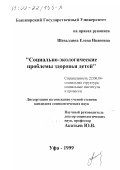 Шевалдина, Елена Ивановна. Социально-экологические проблемы здоровья детей: дис. кандидат социологических наук: 22.00.04 - Социальная структура, социальные институты и процессы. Уфа. 1999. 209 с.