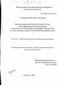 Солошенко, Наталия Сергеевна. Централизованная библиотечная система как информационный посредник в научных исследованиях: На примере Библиотеки по естественным наукам Российской Академии наук: дис. кандидат педагогических наук: 05.25.03 - Библиотековедение, библиографоведение и книговедение. Москва. 1999. 183 с.