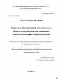 Шилин, Владимир Алексеевич. Управление инновационной деятельностью в области энергосбережения и повышения энергетической эффективности регионов: дис. кандидат экономических наук: 08.00.05 - Экономика и управление народным хозяйством: теория управления экономическими системами; макроэкономика; экономика, организация и управление предприятиями, отраслями, комплексами; управление инновациями; региональная экономика; логистика; экономика труда. Москва. 2011. 185 с.