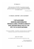 Соловьев, Дмитрий Александрович. Управление инновационными проектами строительного предприятия в области ресурсосбережения: дис. кандидат экономических наук: 08.00.05 - Экономика и управление народным хозяйством: теория управления экономическими системами; макроэкономика; экономика, организация и управление предприятиями, отраслями, комплексами; управление инновациями; региональная экономика; логистика; экономика труда. Москва. 2009. 168 с.